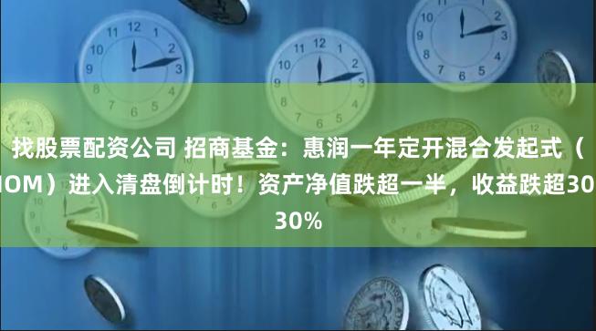 找股票配资公司 招商基金：惠润一年定开混合发起式（MOM）进入清盘倒计时！资产净值跌超一半，收益跌超30%