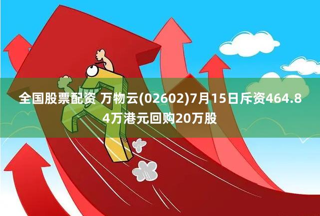 全国股票配资 万物云(02602)7月15日斥资464.84万港元回购20万股