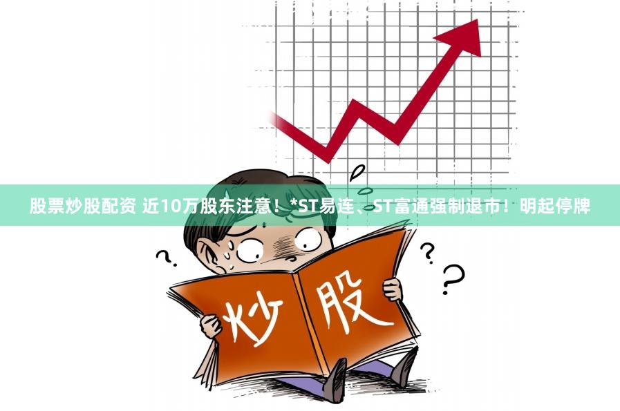 股票炒股配资 近10万股东注意！*ST易连、ST富通强制退市！明起停牌