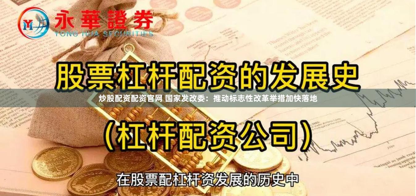 炒股配资配资官网 国家发改委：推动标志性改革举措加快落地