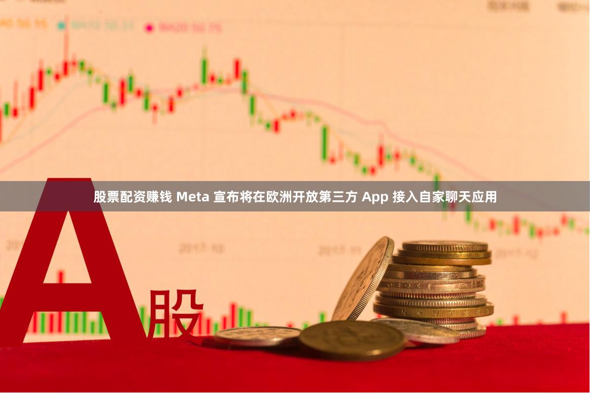 股票配资赚钱 Meta 宣布将在欧洲开放第三方 App 接入自家聊天应用