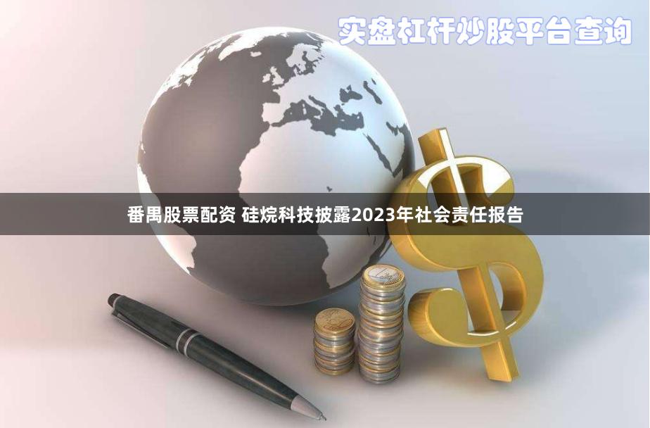 番禺股票配资 硅烷科技披露2023年社会责任报告