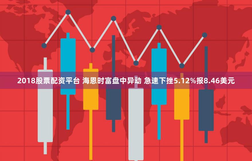 2018股票配资平台 海恩时富盘中异动 急速下挫5.12%报8.46美元