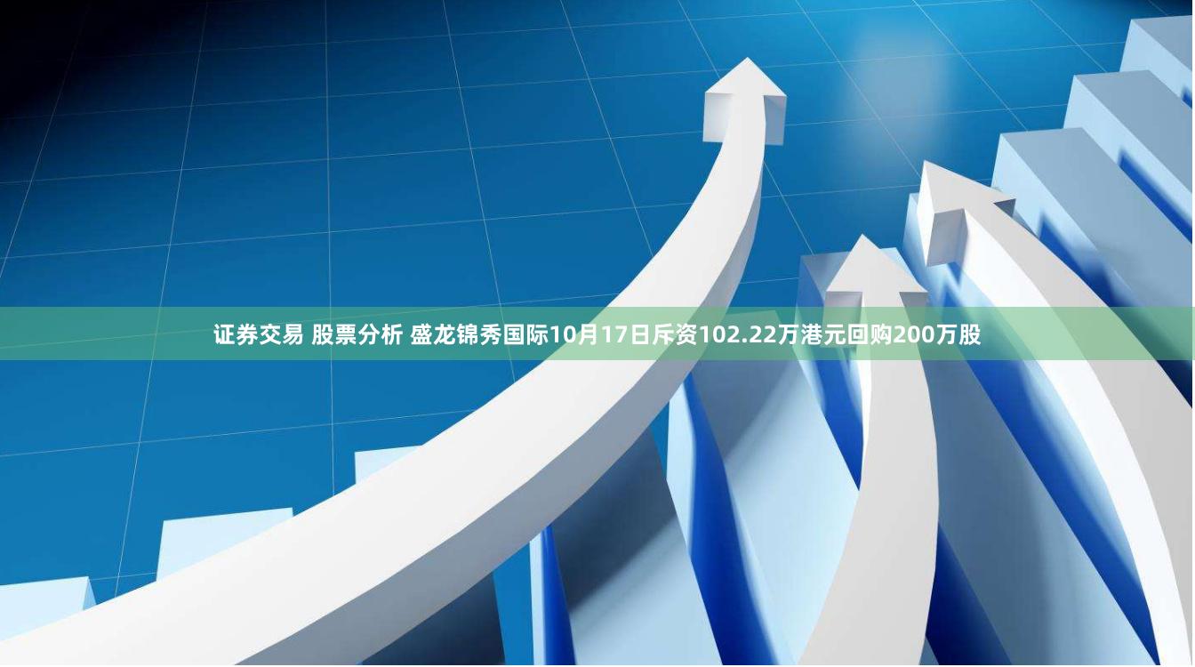 证券交易 股票分析 盛龙锦秀国际10月17日斥资102.22万港元回购200万股