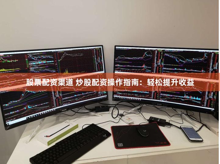 股票配资渠道 炒股配资操作指南：轻松提升收益