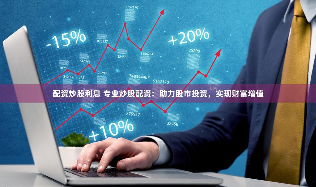 配资炒股利息 专业炒股配资：助力股市投资，实现财富增值