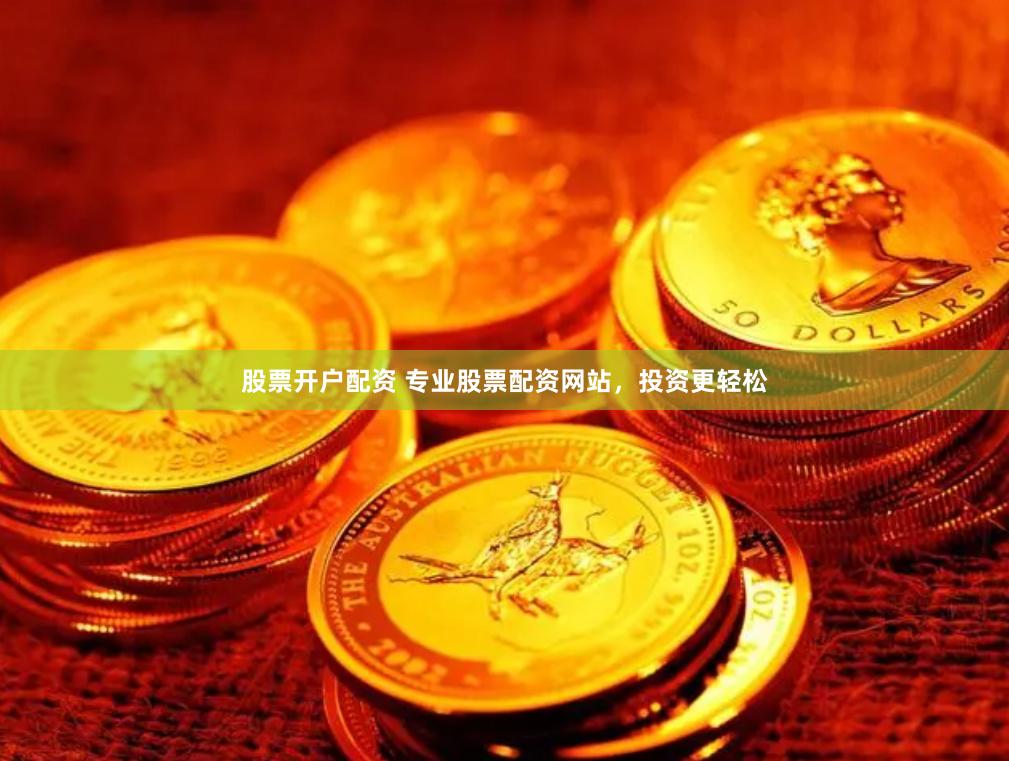 股票开户配资 专业股票配资网站，投资更轻松