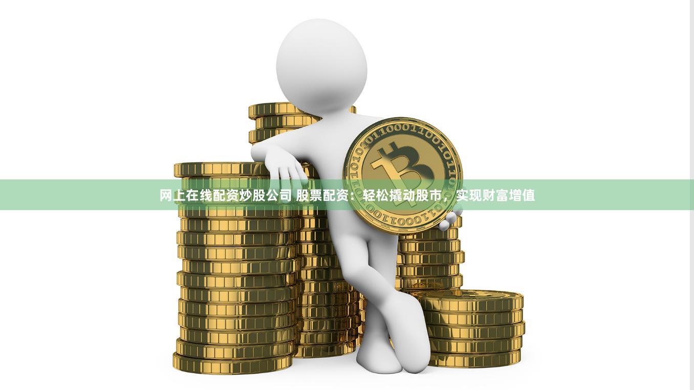 网上在线配资炒股公司 股票配资：轻松撬动股市，实现财富增值