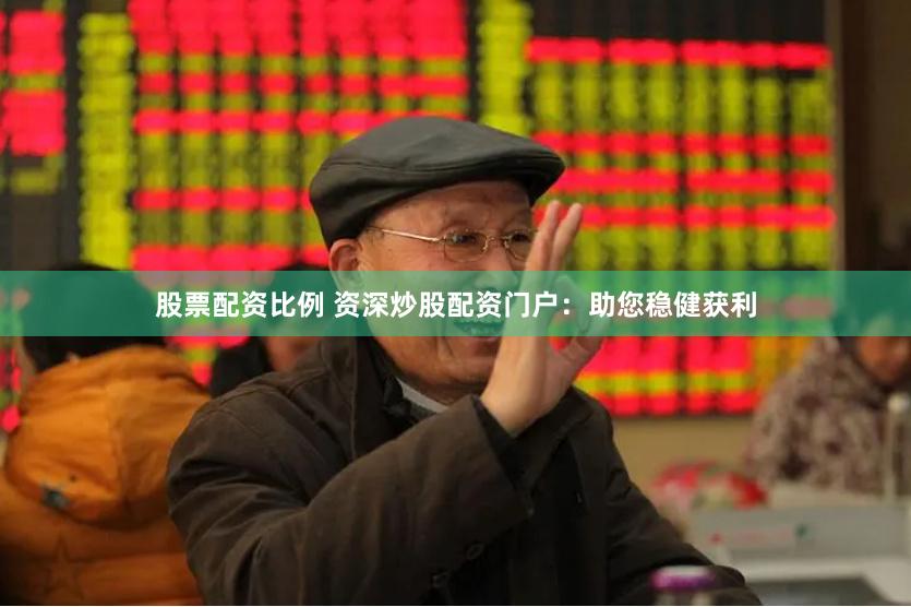 股票配资比例 资深炒股配资门户：助您稳健获利