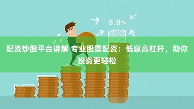 配资炒股平台讲解 专业股票配资：低息高杠杆，助你投资更轻松