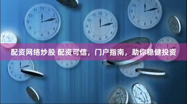 配资网络炒股 配资可信，门户指南，助你稳健投资