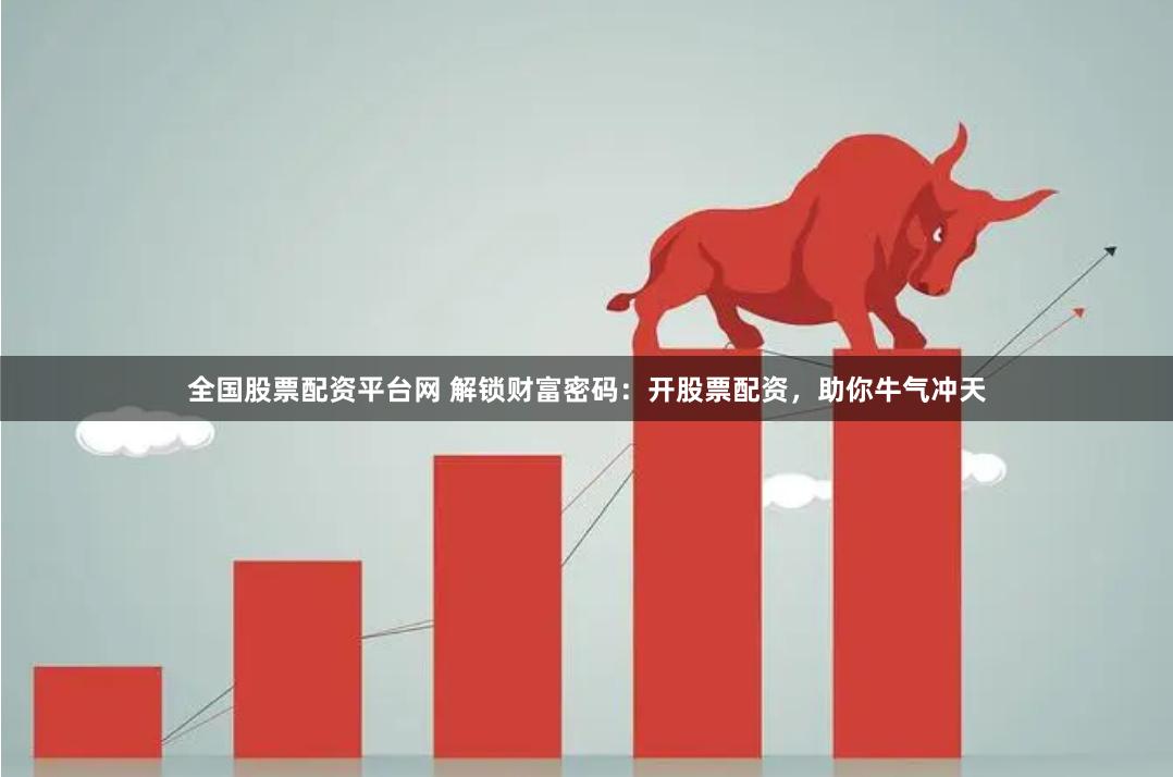 全国股票配资平台网 解锁财富密码：开股票配资，助你牛气冲天