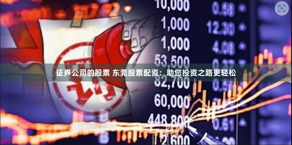 证券公司的股票 东莞股票配资：助您投资之路更轻松
